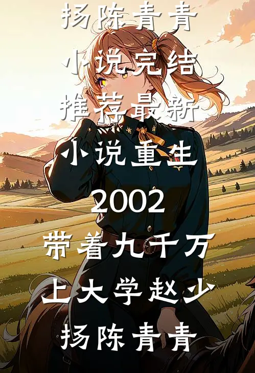 重生2002，带着九千万上大学(赵少扬陈青青)小说完结推荐_最新小说重生2002，带着九千万上大学赵少扬陈青青