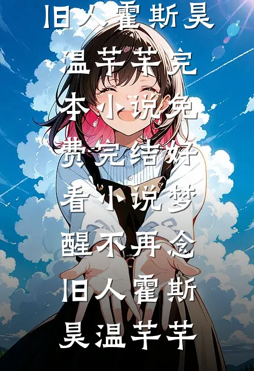 梦醒不再念旧人(霍斯昊温芊芊)完本小说免费_完结好看小说梦醒不再念旧人霍斯昊温芊芊
