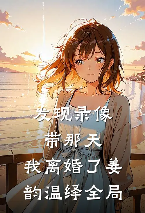 发现录像带那天，我离婚了姜韵温绎全局