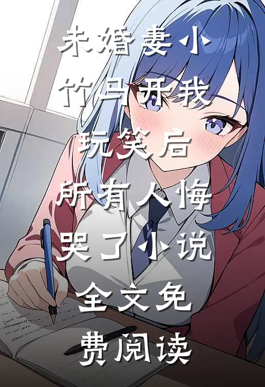未婚妻小竹马开我玩笑后，所有人悔哭了小说全文免费阅读
