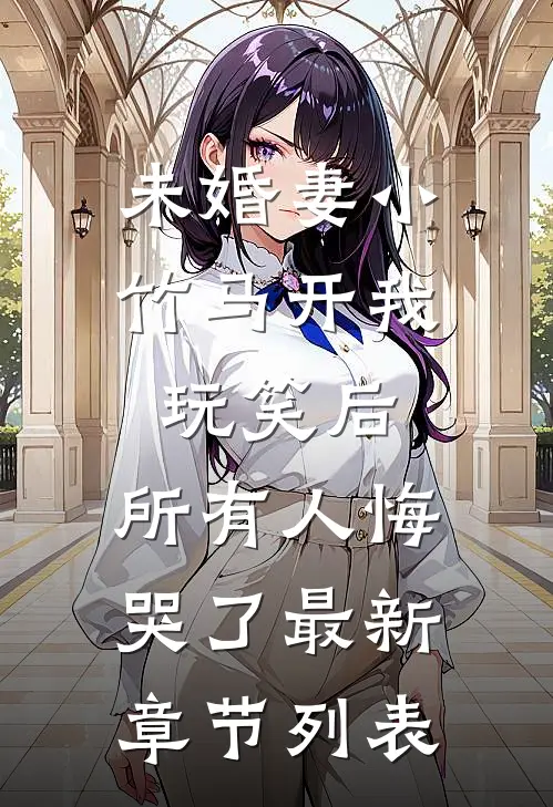 未婚妻小竹马开我玩笑后，所有人悔哭了最新章节列表