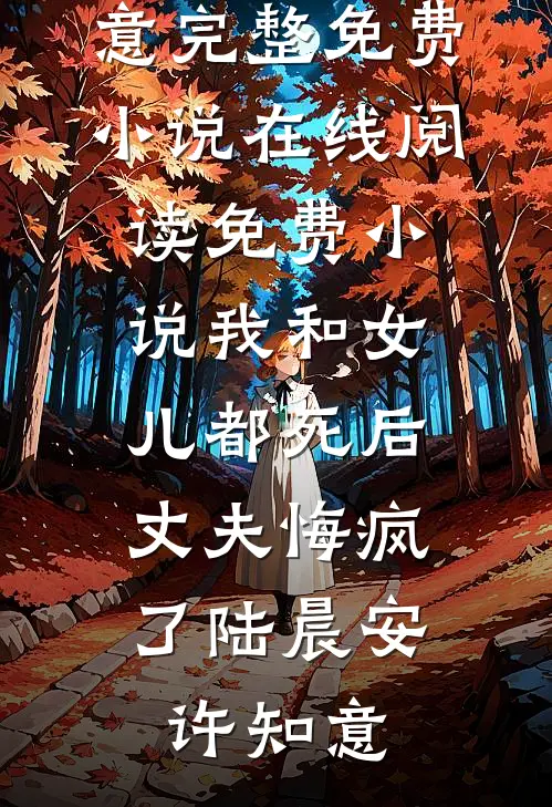 我和女儿都死后，丈夫悔疯了陆晨安许知意完整免费小说_在线阅读免费小说我和女儿都死后，丈夫悔疯了(陆晨安许知意)