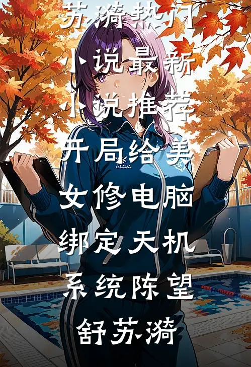 开局给美女修电脑，绑定天机系统(陈望舒苏漪)热门小说_最新小说推荐开局给美女修电脑，绑定天机系统(陈望舒苏漪)