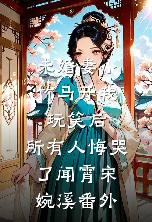 未婚妻小竹马开我玩笑后，所有人悔哭了闻霄宋婉溪番外