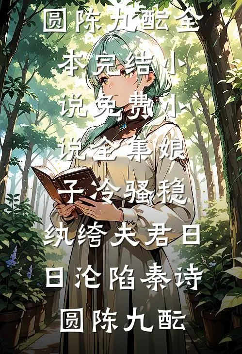 娘子冷骚稳，纨绔夫君日日沦陷秦诗圆陈九酝全本完结小说_免费小说全集娘子冷骚稳，纨绔夫君日日沦陷秦诗圆陈九酝