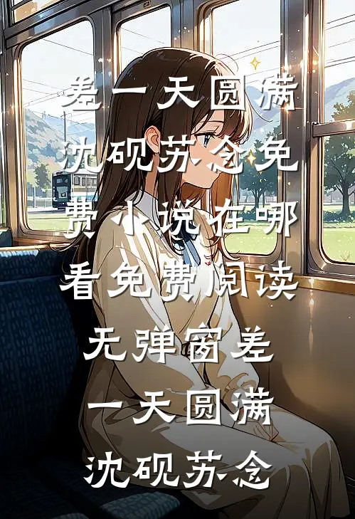 差一天圆满沈砚苏念免费小说在哪看_免费阅读无弹窗差一天圆满(沈砚苏念)