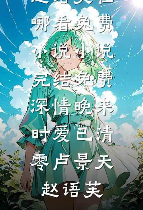 深情晚来时爱已清零(卢景天赵语芙)在哪看免费小说_小说完结免费深情晚来时爱已清零卢景天赵语芙