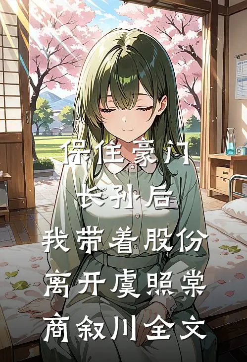 保住豪门长孙后，我带着股份离开虞照棠商叙川全文
