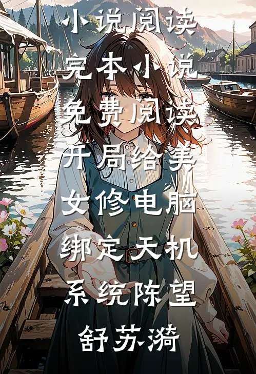 开局给美女修电脑，绑定天机系统(陈望舒苏漪)完结版小说阅读_完本小说免费阅读开局给美女修电脑，绑定天机系统陈望舒苏漪