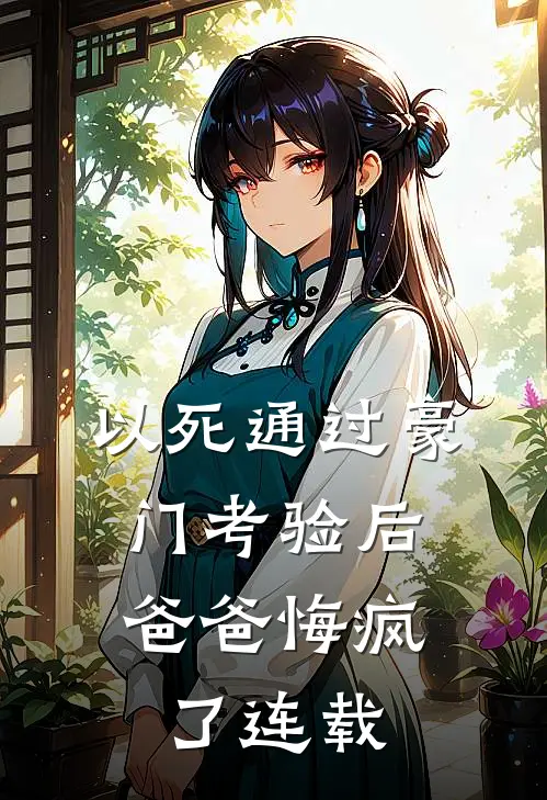 以死通过豪门考验后，爸爸悔疯了连载