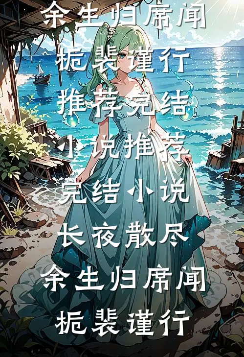 长夜散尽，余生归席闻栀裴谨行推荐完结小说_推荐完结小说长夜散尽，余生归席闻栀裴谨行