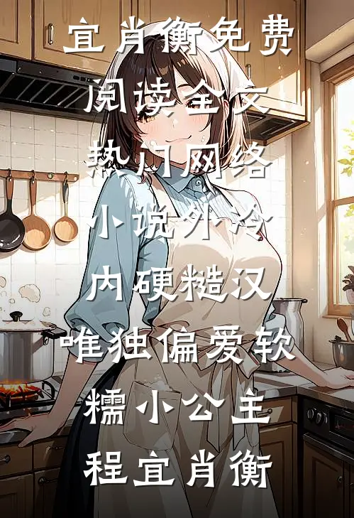 外冷内硬糙汉，唯独偏爱软糯小公主程宜肖衡免费阅读全文_热门网络小说外冷内硬糙汉，唯独偏爱软糯小公主(程宜肖衡)