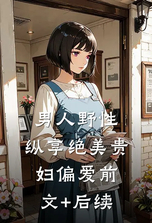 男人野性：纵享绝美贵妇偏爱前文+后续