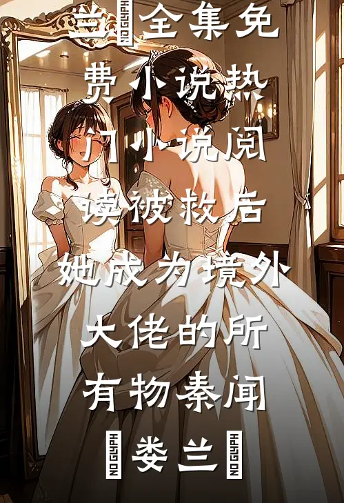 被救后，她成为境外大佬的所有物秦闻昮娄兰苼全集免费小说_热门小说阅读被救后，她成为境外大佬的所有物(秦闻昮娄兰苼)