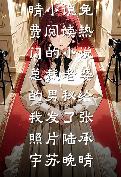 总裁老婆的男秘给我发了张照片陆承宇苏晚晴小说免费阅读_热门的小说总裁老婆的男秘给我发了张照片陆承宇苏晚晴
