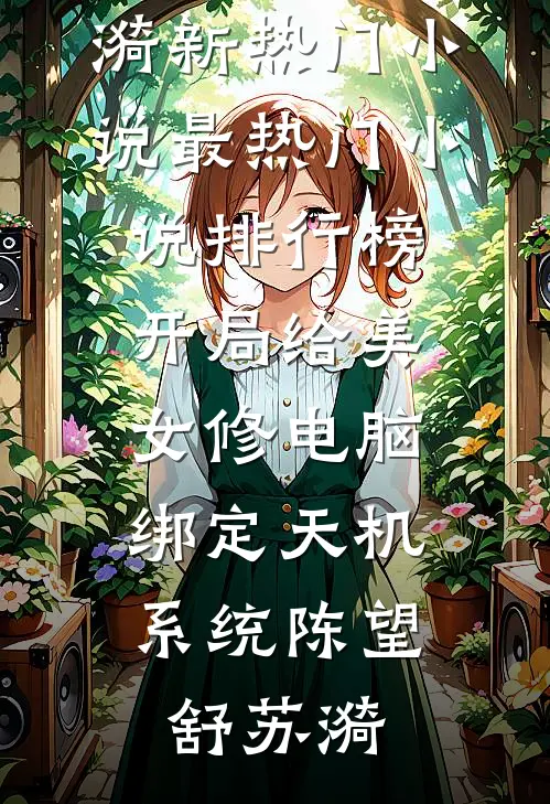 开局给美女修电脑，绑定天机系统陈望舒苏漪新热门小说_最热门小说排行榜开局给美女修电脑，绑定天机系统陈望舒苏漪