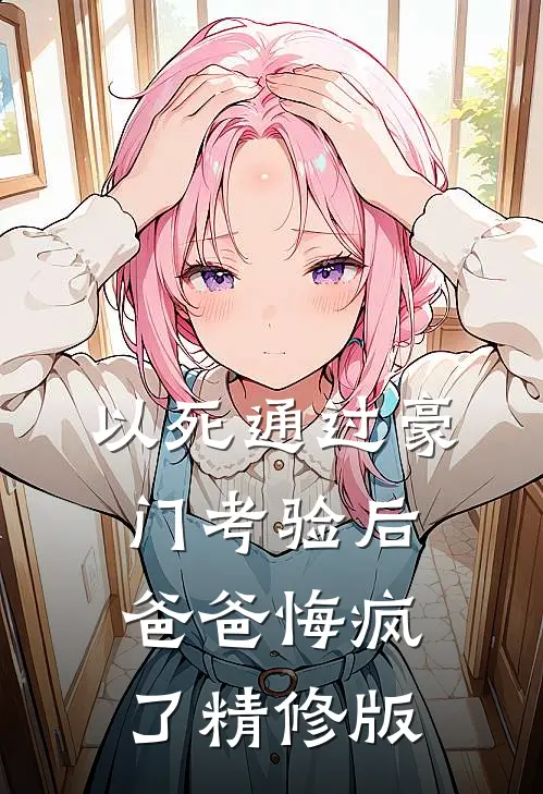 以死通过豪门考验后，爸爸悔疯了精修版