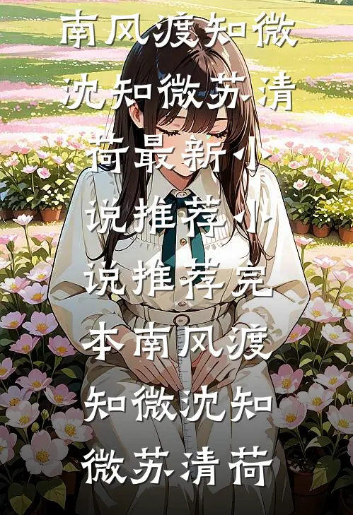 南风渡知微沈知微苏清荷最新小说推荐_小说推荐完本南风渡知微(沈知微苏清荷)