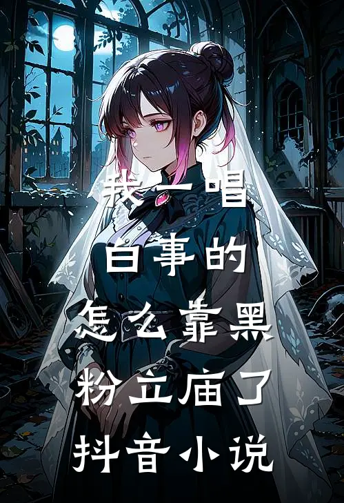 我一唱白事的，怎么靠黑粉立庙了抖音小说