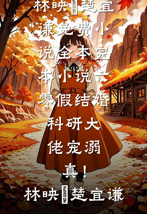 六零假结婚，科研大佬宠溺，真！(林映晞楚宜谦)免费小说全本_完本小说六零假结婚，科研大佬宠溺，真！林映晞楚宜谦