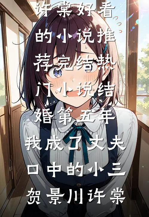结婚第五年，我成了丈夫口中的小三贺景川许棠好看的小说推荐完结_热门小说结婚第五年，我成了丈夫口中的小三贺景川许棠