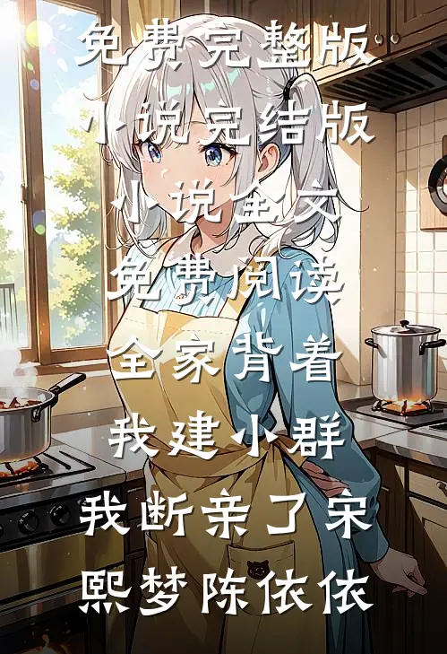 全家背着我建小群，我断亲了宋熙梦陈依依免费完整版小说_完结版小说全文免费阅读全家背着我建小群，我断亲了宋熙梦陈依依