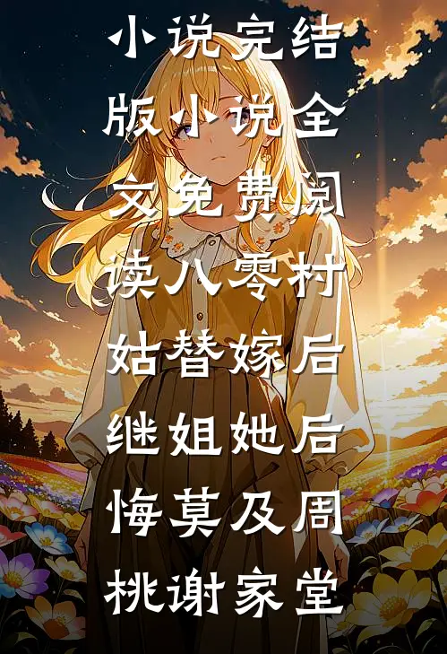 八零村姑替嫁后，继姐她后悔莫及(周桃谢家堂)热门的小说_完结版小说全文免费阅读八零村姑替嫁后，继姐她后悔莫及(周桃谢家堂)