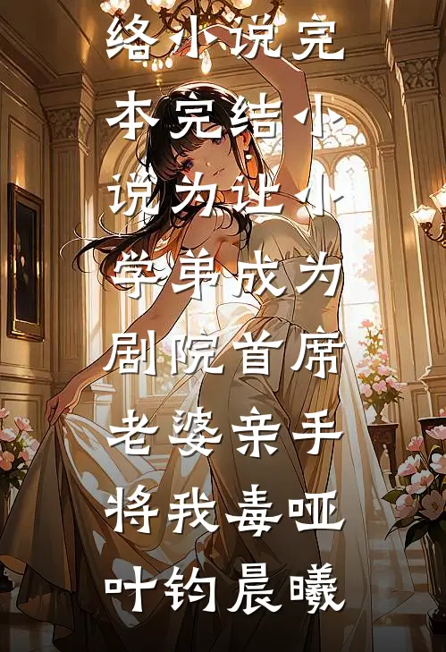 为让小学弟成为剧院首席，老婆亲手将我毒哑叶钧晨曦热门网络小说_完本完结小说为让小学弟成为剧院首席，老婆亲手将我毒哑(叶钧晨曦)