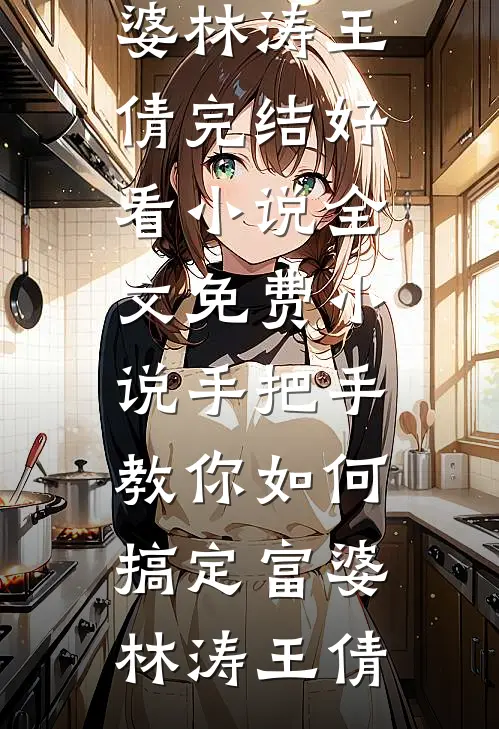 手把手教你如何搞定富婆林涛王倩完结好看小说_全文免费小说手把手教你如何搞定富婆(林涛王倩)