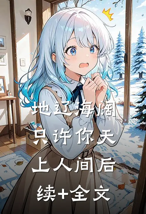 地辽海阔，只许你天上人间后续+全文