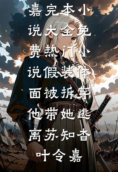 假装体面被拆穿，他带她逃离(苏知杳叶令嘉)完本小说大全_免费热门小说假装体面被拆穿，他带她逃离苏知杳叶令嘉