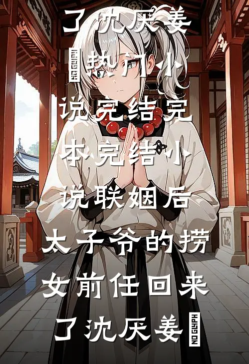 联姻后，太子爷的捞女前任回来了沈厌姜妧热门小说完结_完本完结小说联姻后，太子爷的捞女前任回来了(沈厌姜妧)