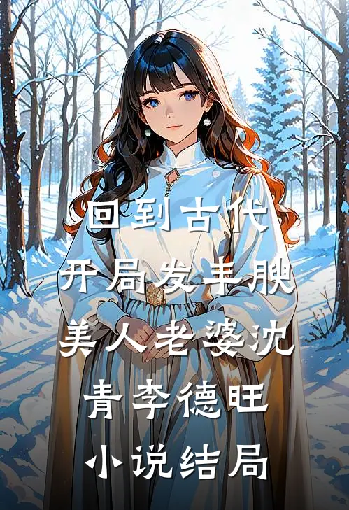 回到古代，开局发丰腴美人老婆沈青李德旺小说结局