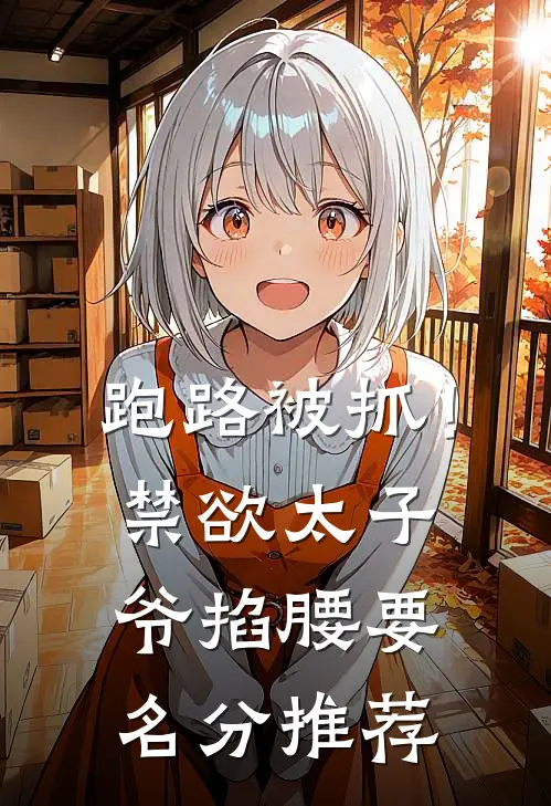 跑路被抓！禁欲太子爷掐腰要名分推荐