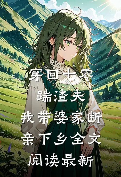 穿回七零踹渣夫，我带婆家断亲下乡全文阅读最新