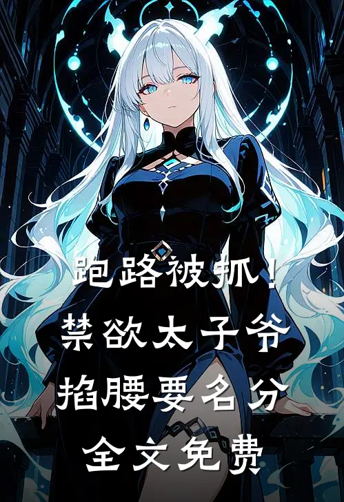 跑路被抓！禁欲太子爷掐腰要名分全文免费