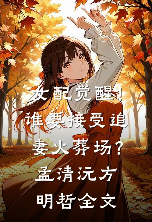 女配觉醒！谁要接受追妻火葬场？孟清沅方明哲全文
