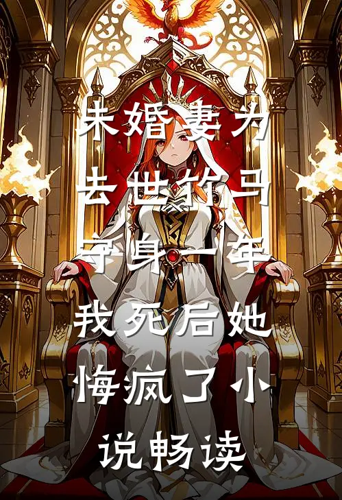 未婚妻为去世竹马守身一年，我死后她悔疯了小说畅读
