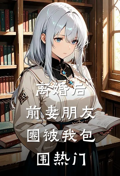 离婚后，前妻朋友圈被我包围热门