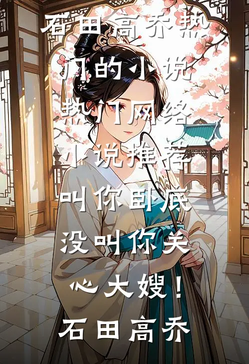 叫你卧底，没叫你关心大嫂！(石田高乔)热门的小说_热门网络小说推荐叫你卧底，没叫你关心大嫂！(石田高乔)