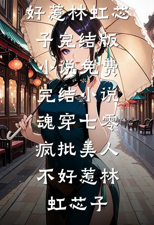 魂穿七零，疯批美人不好惹(林虹芯子)完结版小说_免费完结小说魂穿七零，疯批美人不好惹林虹芯子