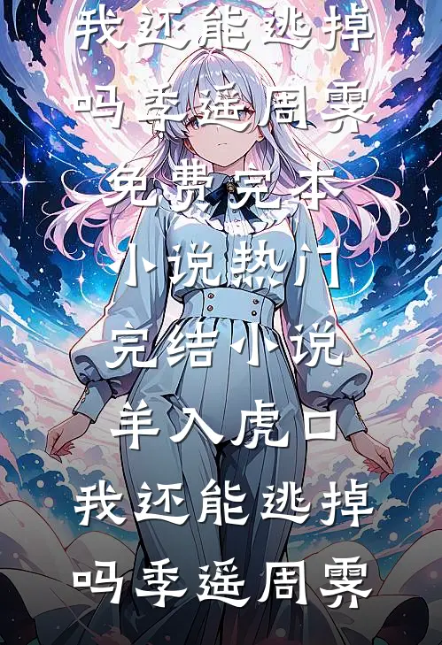 羊入虎口，我还能逃掉吗(季遥周霁)免费完本小说_热门完结小说羊入虎口，我还能逃掉吗(季遥周霁)