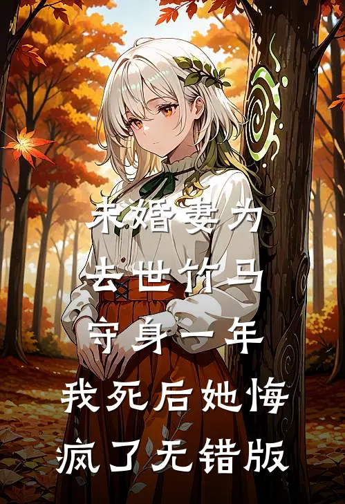 未婚妻为去世竹马守身一年，我死后她悔疯了无错版