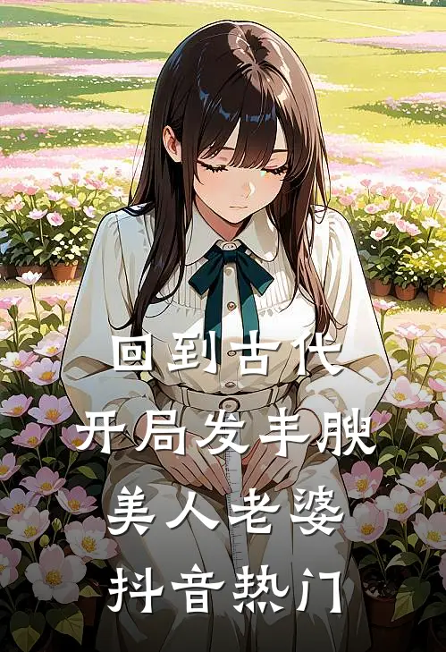 回到古代，开局发丰腴美人老婆抖音热门