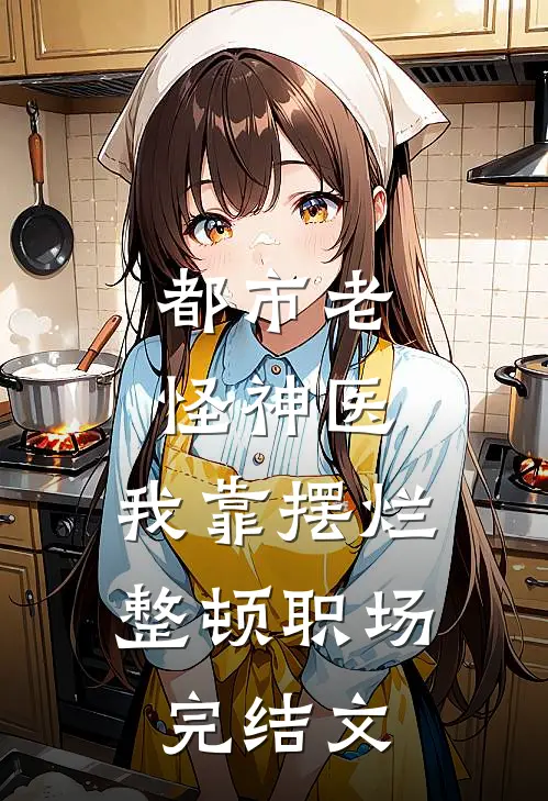 都市老怪神医：我靠摆烂整顿职场完结文