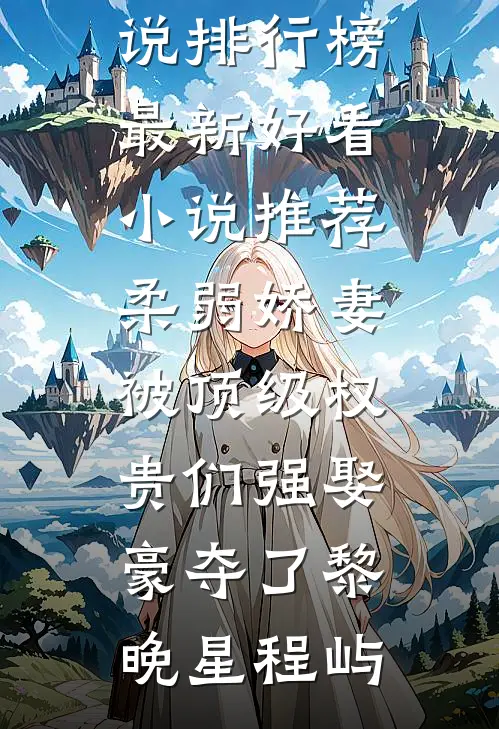 柔弱娇妻被顶级权贵们强娶豪夺了黎晚星程屿热门小说排行榜_最新好看小说推荐柔弱娇妻被顶级权贵们强娶豪夺了(黎晚星程屿)
