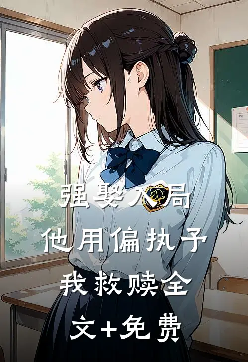 强娶入局，他用偏执予我救赎全文+免费