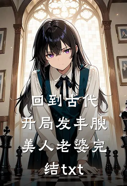 回到古代，开局发丰腴美人老婆完结txt