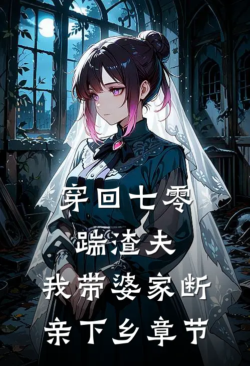 穿回七零踹渣夫，我带婆家断亲下乡章节