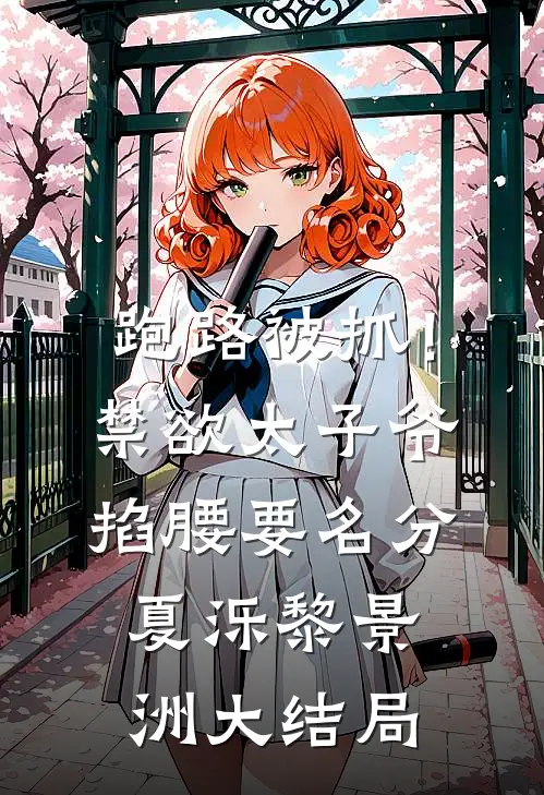 跑路被抓！禁欲太子爷掐腰要名分夏泺黎景洲大结局